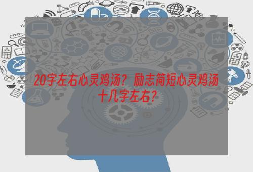 20字左右心灵鸡汤？ 励志简短心灵鸡汤十几字左右？