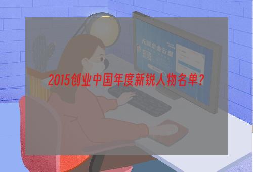 2015创业中国年度新锐人物名单？