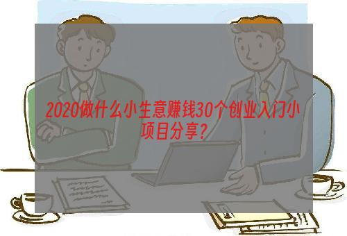 2020做什么小生意赚钱30个创业入门小项目分享？