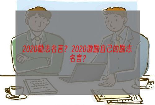 2020励志名言？ 2020激励自己的励志名言？