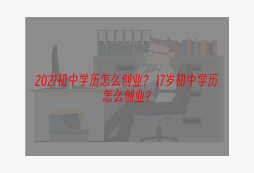 2021初中学历怎么创业？ 17岁初中学历怎么创业？