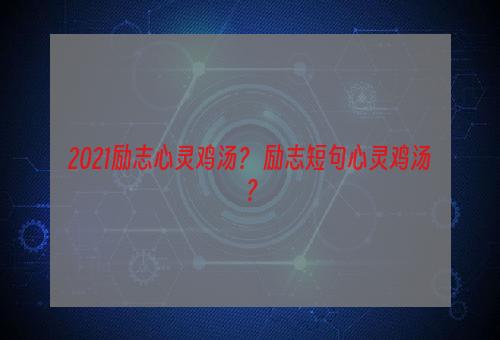 2021励志心灵鸡汤？ 励志短句心灵鸡汤？