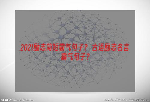 2021励志简短霸气句子？ 古语励志名言霸气句子？