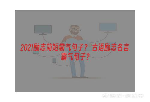 2021励志简短霸气句子？ 古语励志名言霸气句子？