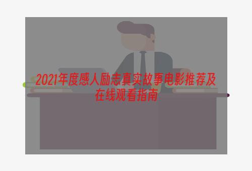 2021年度感人励志真实故事电影推荐及在线观看指南