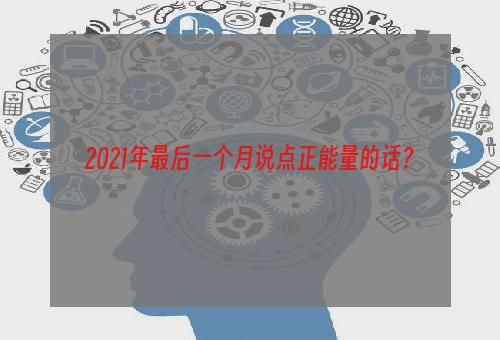 2021年最后一个月说点正能量的话？