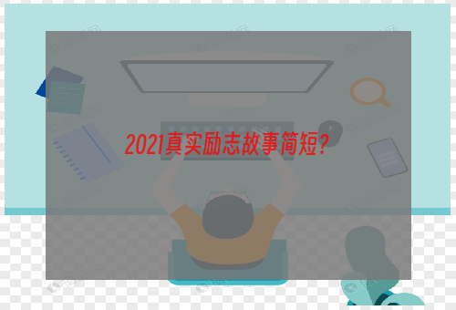 2021真实励志故事简短？