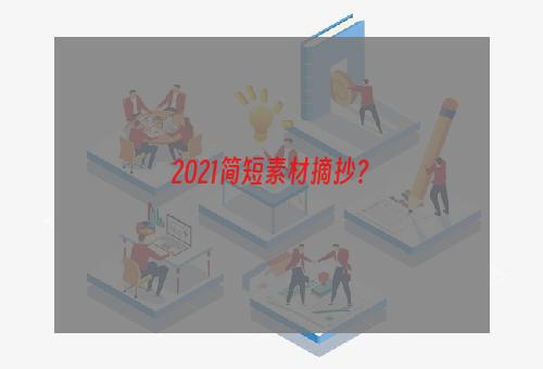 2021简短素材摘抄？