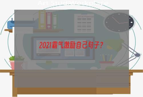 2021霸气激励自己句子？