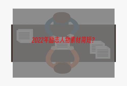 2022年励志人物素材简短？