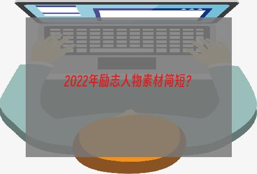 2022年励志人物素材简短？