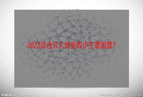 2022适合穷人创业的小生意加盟？