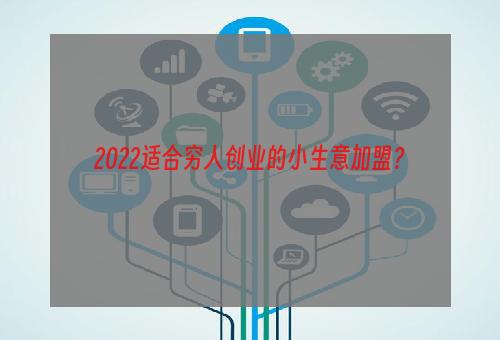 2022适合穷人创业的小生意加盟？