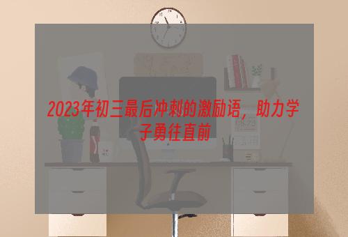 2023年初三最后冲刺的激励语，助力学子勇往直前