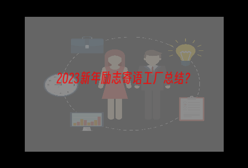 2023新年励志寄语工厂总结？