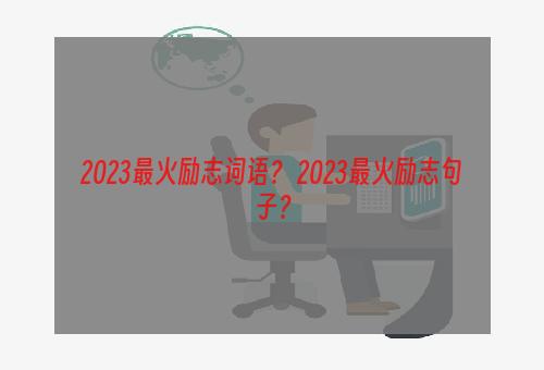 2023最火励志词语？ 2023最火励志句子？