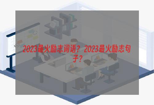 2023最火励志词语？ 2023最火励志句子？