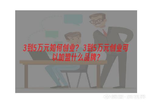 3到5万元如何创业？ 3到5万元创业可以加盟什么品牌？