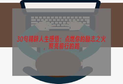 30句精辟人生感悟：点燃你的励志之火，照亮前行的路