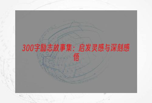 300字励志故事集：启发灵感与深刻感悟