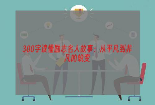 300字读懂励志名人故事：从平凡到非凡的蜕变