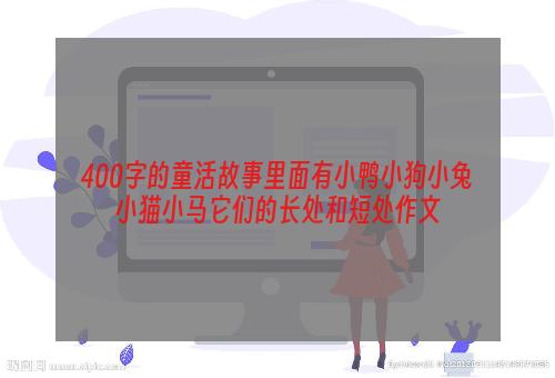 400字的童活故事里面有小鸭小狗小兔小猫小马它们的长处和短处作文