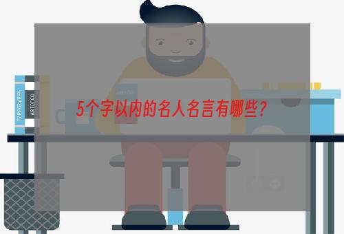 5个字以内的名人名言有哪些？