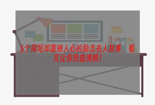 5个简短却震撼人心的励志名人故事，看完让你热血沸腾！