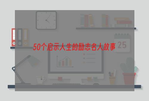 50个启示人生的励志名人故事