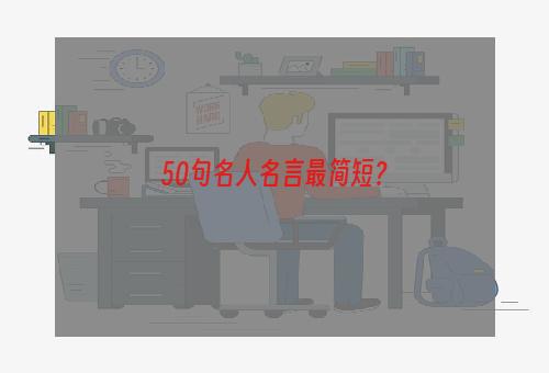 50句名人名言最简短？