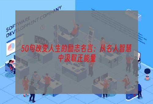 50句改变人生的励志名言：从名人智慧中汲取正能量