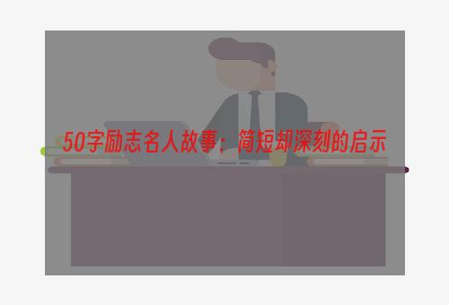 50字励志名人故事：简短却深刻的启示