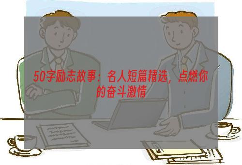 50字励志故事：名人短篇精选，点燃你的奋斗激情