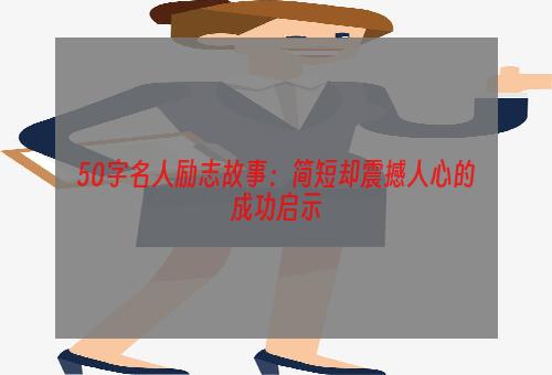 50字名人励志故事：简短却震撼人心的成功启示