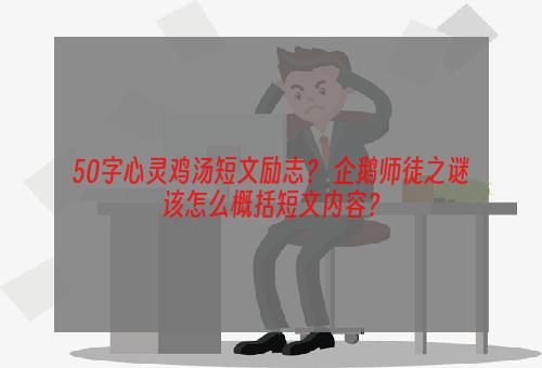 50字心灵鸡汤短文励志？ 企鹅师徒之谜该怎么概括短文内容？