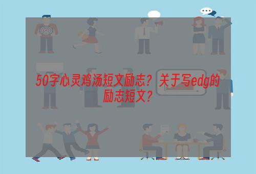 50字心灵鸡汤短文励志？ 关于写edg的励志短文？