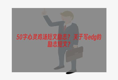 50字心灵鸡汤短文励志？ 关于写edg的励志短文？