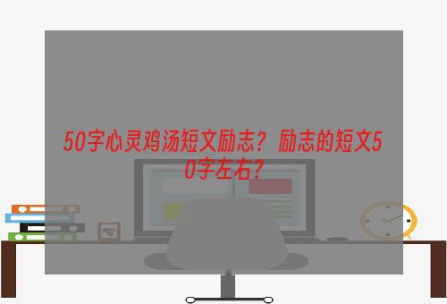 50字心灵鸡汤短文励志？ 励志的短文50字左右？