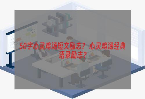 50字心灵鸡汤短文励志？ 心灵鸡汤经典语录励志？