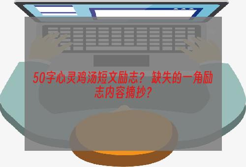 50字心灵鸡汤短文励志？ 缺失的一角励志内容摘抄？