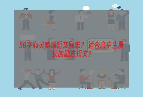 50字心灵鸡汤短文励志？ 适合高中生晨读的励志短文？