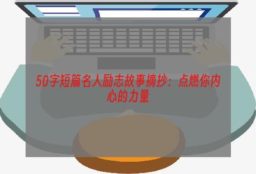 50字短篇名人励志故事摘抄：点燃你内心的力量