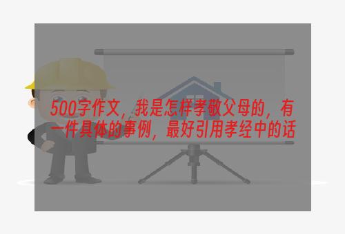 500字作文，我是怎样孝敬父母的，有一件具体的事例，最好引用孝经中的话