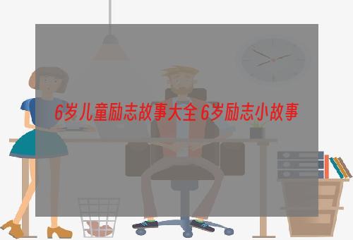 6岁儿童励志故事大全 6岁励志小故事