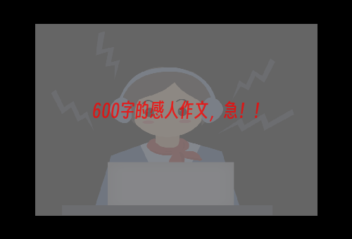 600字的感人作文，急！！