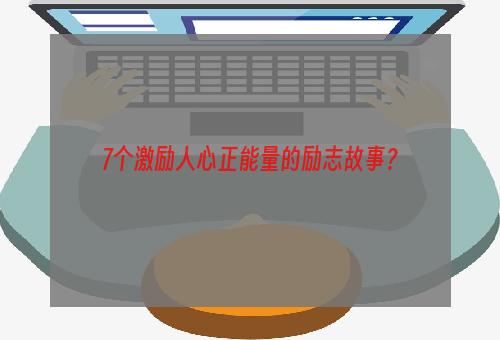 7个激励人心正能量的励志故事？