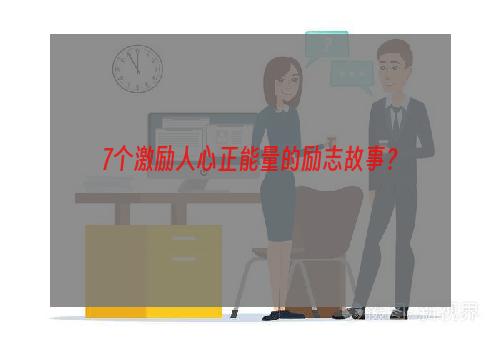 7个激励人心正能量的励志故事？