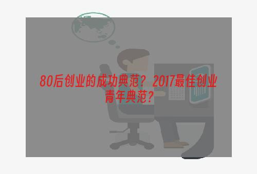 80后创业的成功典范？ 2017最佳创业青年典范？