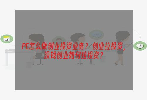 PE怎么做创业投资业务？ 创业拉投资，没钱创业如何拉投资？