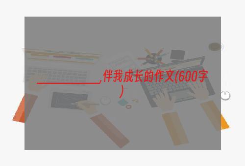 ________,伴我成长的作文(600字)